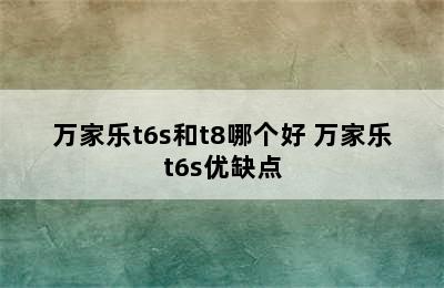 万家乐t6s和t8哪个好 万家乐t6s优缺点